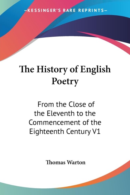 The History of English Poetry: From the Close of the Eleventh to the Commencement of the Eighteenth Century V1