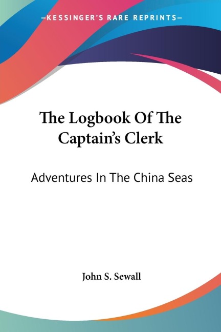 The Logbook Of The Captain's Clerk: Adventures In The China Seas