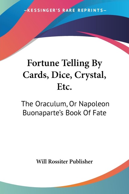 Fortune Telling By Cards, Dice, Crystal, Etc.: The Oraculum, Or Napoleon Buonapartes Book Of Fate
