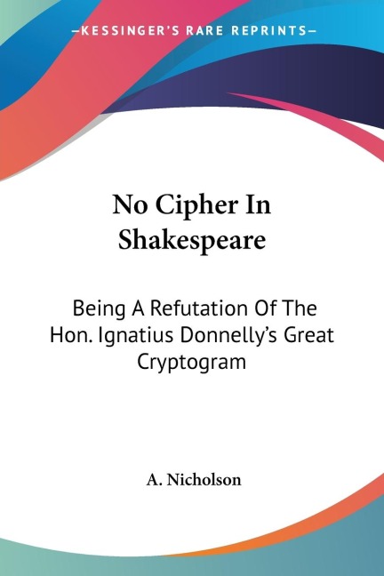 No Cipher In Shakespeare: Being A Refutation Of The Hon. Ignatius Donnellys Great Cryptogram