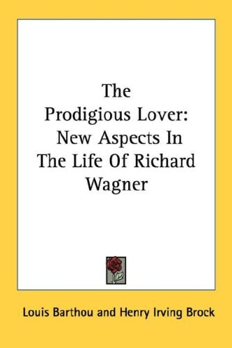 The Prodigious Lover: New Aspects In The Life Of Richard Wagner