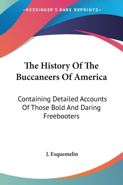 The History Of The Buccaneers Of America: Containing Detailed Accounts Of Those Bold And Daring Freebooters