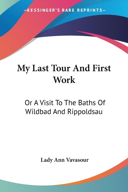 My Last Tour And First Work: Or A Visit To The Baths Of Wildbad And Rippoldsau