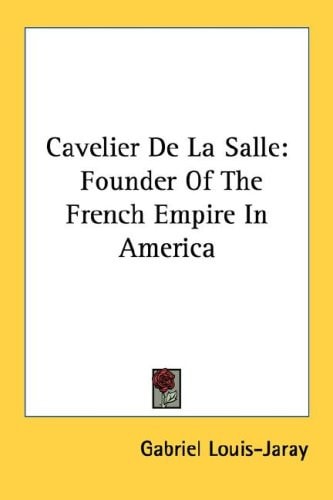 Cavelier De La Salle: Founder Of The French Empire In America