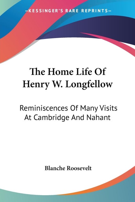 The Home Life Of Henry W. Longfellow: Reminiscences Of Many Visits At Cambridge And Nahant