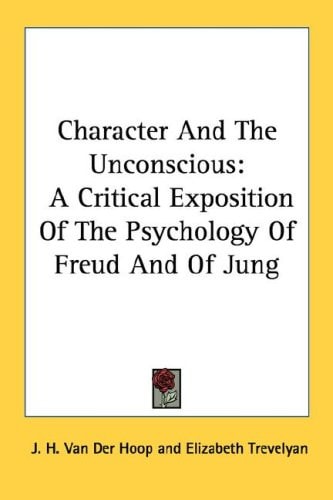 Character And The Unconscious: A Critical Exposition Of The Psychology Of Freud And Of Jung