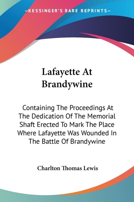 Lafayette At Brandywine: Containing The Proceedings At The Dedication Of The Memorial Shaft Erected To Mark The Place Where Lafayette Was Wounded In The Battle Of Brandywine
