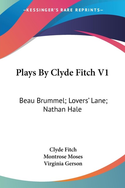 Plays By Clyde Fitch V1: Beau Brummel; Lovers Lane; Nathan Hale