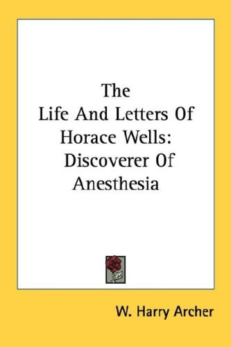 The Life And Letters Of Horace Wells: Discoverer Of Anesthesia