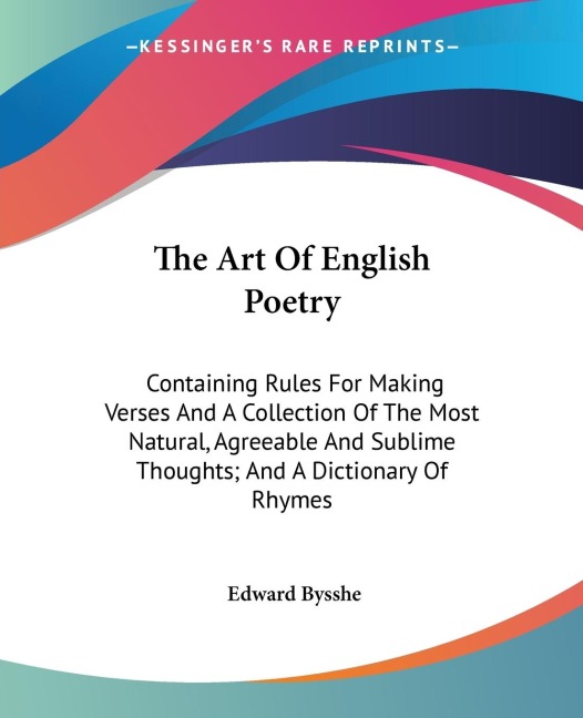 The Art Of English Poetry: Containing Rules For Making Verses And A Collection Of The Most Natural, Agreeable And Sublime Thoughts; And A Dictionary Of Rhymes
