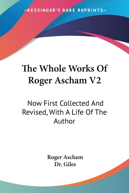 The Whole Works Of Roger Ascham V2: Now First Collected And Revised, With A Life Of The Author
