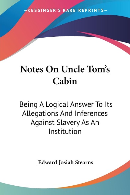 Notes On Uncle Tom's Cabin: Being A Logical Answer To Its Allegations And Inferences Against Slavery As An Institution