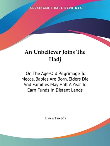 An Unbeliever Joins The Hadj: On The Age-Old Pilgrimage To Mecca, Babies Are Born, Elders Die And Families May Halt A Year To Earn Funds In Distant Lands