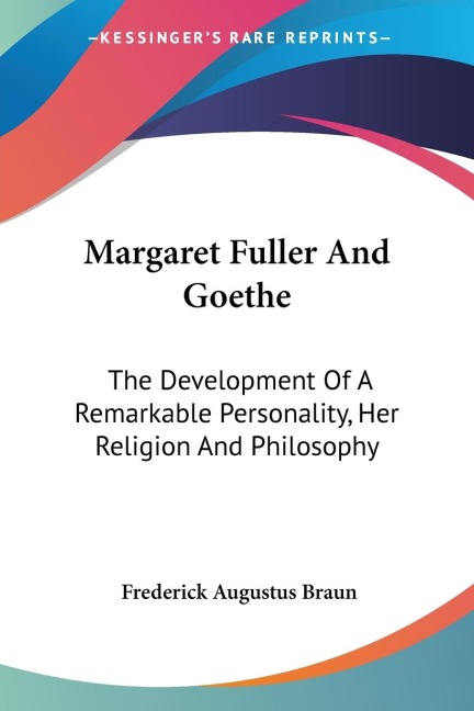 Margaret Fuller And Goethe: The Development Of A Remarkable Personality, Her Religion And Philosophy