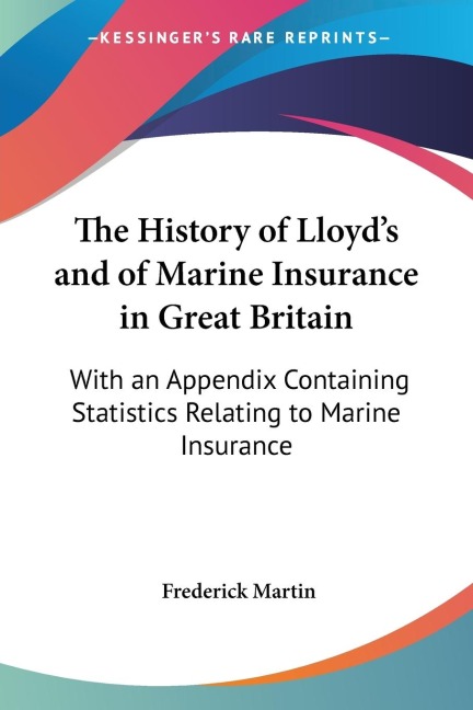 The History of Lloyds and of Marine Insurance in Great Britain: With an Appendix Containing Statistics Relating to Marine Insurance