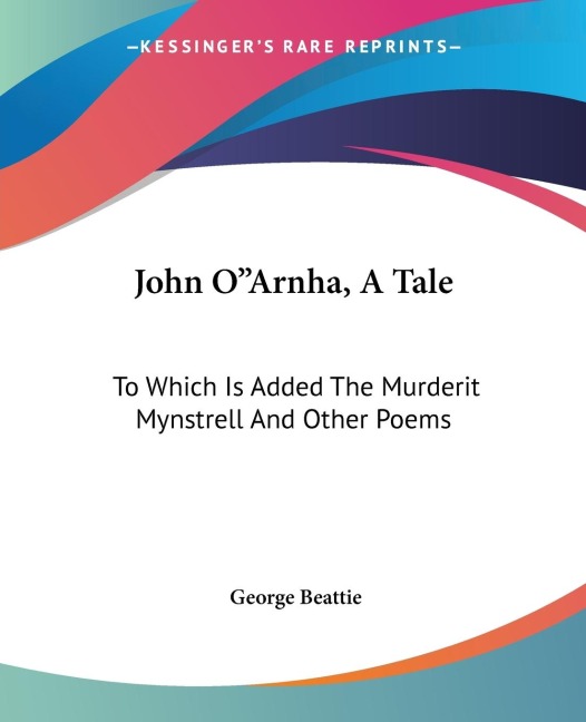 John O"Arnha, A Tale: To Which Is Added The Murderit Mynstrell And Other Poems