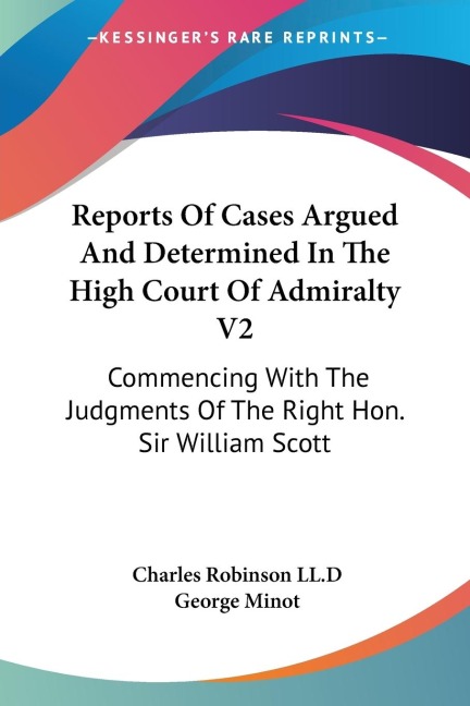 Reports Of Cases Argued And Determined In The High Court Of Admiralty V2: Commencing With The Judgments Of The Right Hon. Sir William Scott