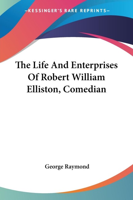 The Life And Enterprises Of Robert William Elliston, Comedian