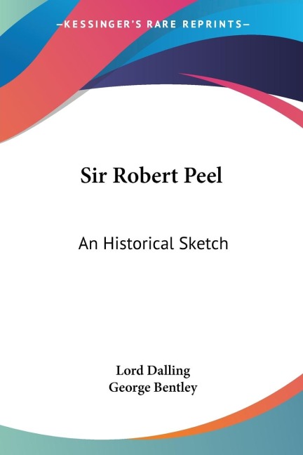 Sir Robert Peel: An Historical Sketch