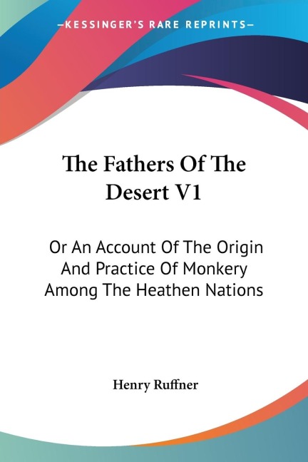 The Fathers Of The Desert V1: Or An Account Of The Origin And Practice Of Monkery Among The Heathen Nations