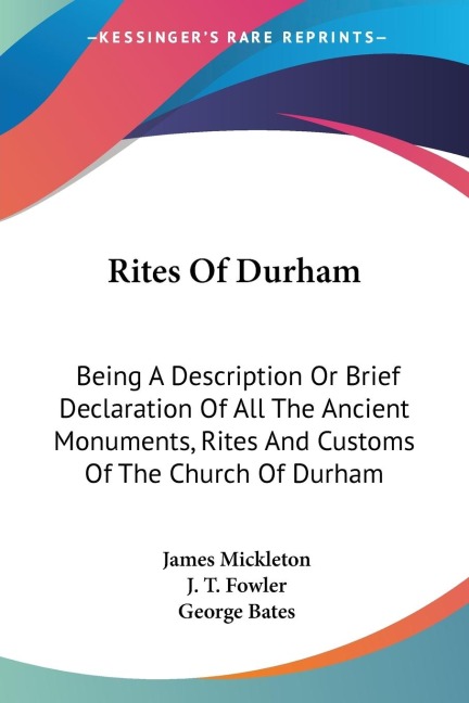Rites Of Durham: Being A Description Or Brief Declaration Of All The Ancient Monuments, Rites And Customs Of The Church Of Durham