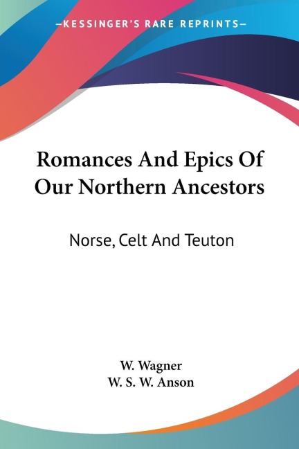 Romances And Epics Of Our Northern Ancestors: Norse, Celt And Teuton