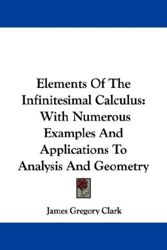 Elements Of The Infinitesimal Calculus: With Numerous Examples And Applications To Analysis And Geometry