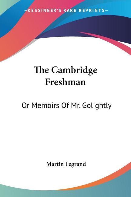 The Cambridge Freshman: Or Memoirs Of Mr. Golightly