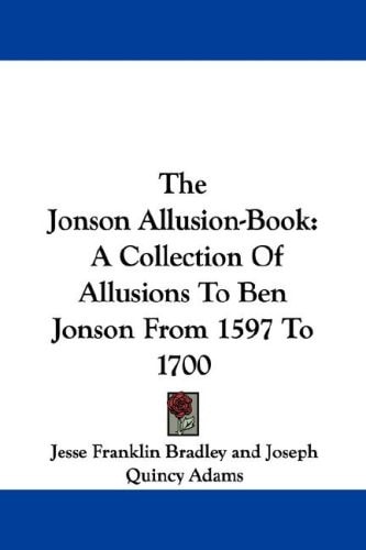 The Jonson Allusion-Book: A Collection Of Allusions To Ben Jonson From 1597 To 1700