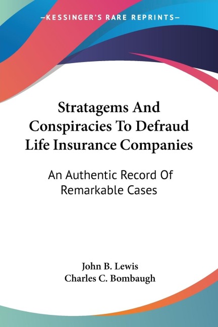 Stratagems And Conspiracies To Defraud Life Insurance Companies: An Authentic Record Of Remarkable Cases
