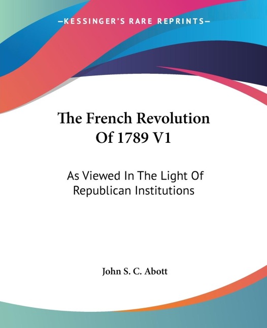 The French Revolution Of 1789 V1: As Viewed In The Light Of Republican Institutions