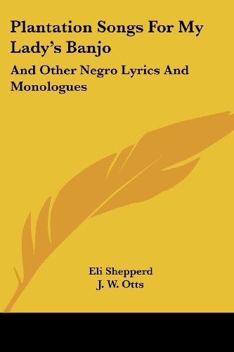 Plantation Songs For My Lady's Banjo: And Other Negro Lyrics And Monologues