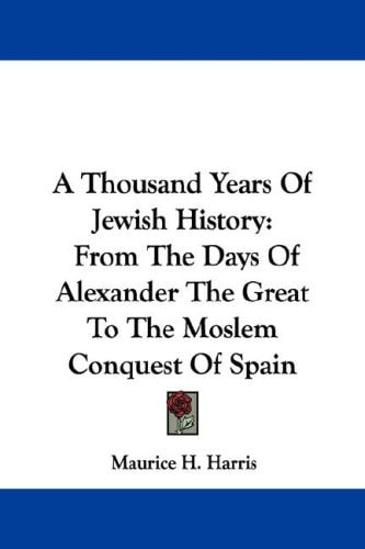 A Thousand Years Of Jewish History: From The Days Of Alexander The Great To The Moslem Conquest Of Spain
