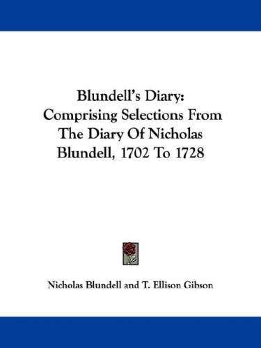 Blundell's Diary: Comprising Selections From The Diary Of Nicholas Blundell, 1702 To 1728