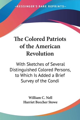 The Colored Patriots of the American Revolution: With Sketches of Several Distinguished Colored Persons, to Which Is Added a Brief Survey of the Condi (Legacy Reprint)