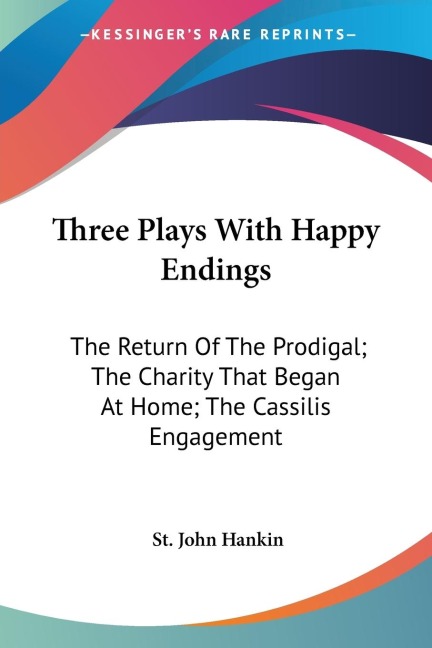 Three Plays With Happy Endings: The Return Of The Prodigal; The Charity That Began At Home; The Cassilis Engagement