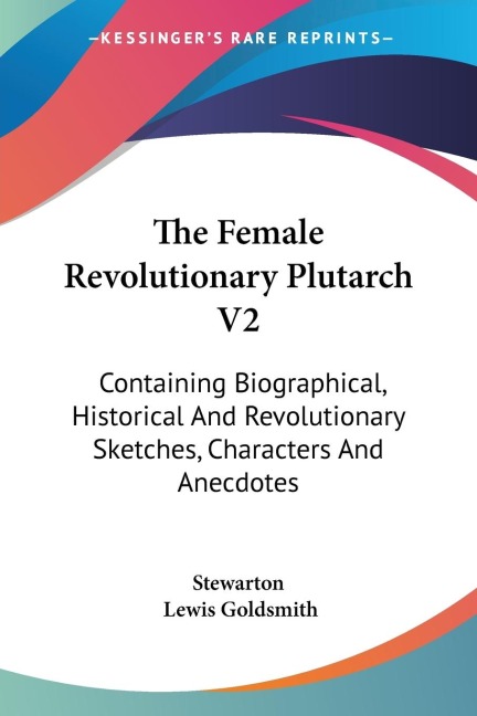 The Female Revolutionary Plutarch V2: Containing Biographical, Historical And Revolutionary Sketches, Characters And Anecdotes