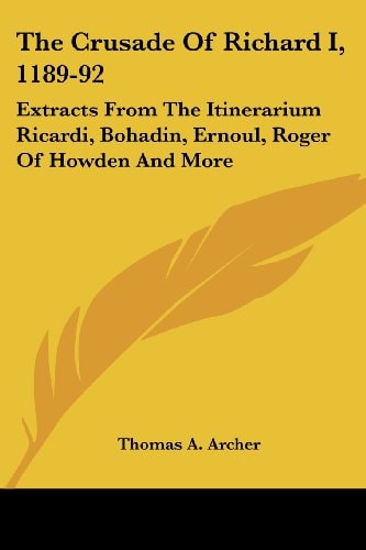 The Crusade Of Richard I, 1189-92: Extracts From The Itinerarium Ricardi, Bohadin, Ernoul, Roger Of Howden And More