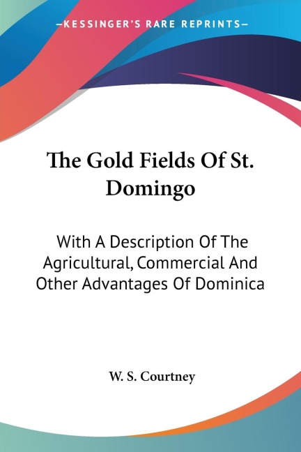 The Gold Fields Of St. Domingo: With A Description Of The Agricultural, Commercial And Other Advantages Of Dominica