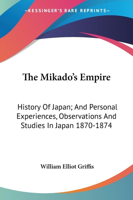 The Mikados Empire: History Of Japan; And Personal Experiences, Observations And Studies In Japan 1870-1874