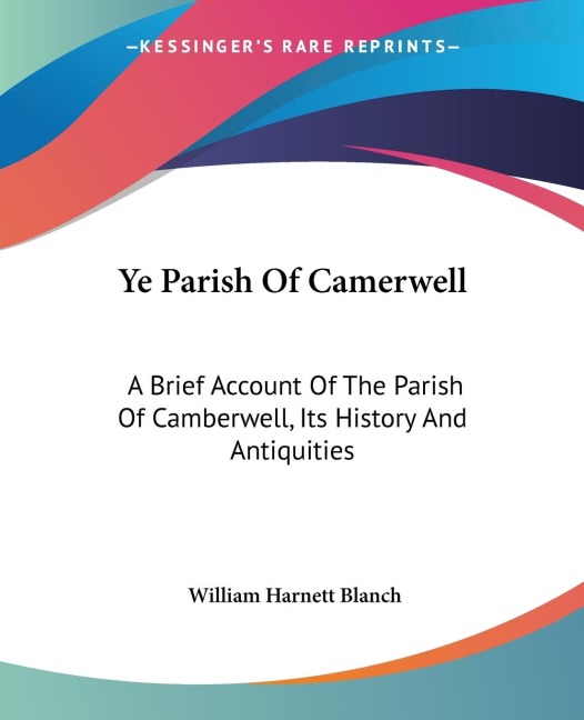 Ye Parish Of Camerwell: A Brief Account Of The Parish Of Camberwell, Its History And Antiquities