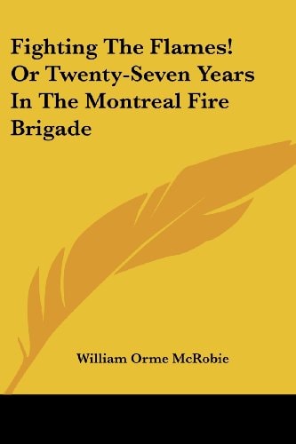 Fighting the Flames! or Twenty-Seven Years in the Montreal Fire Brigade