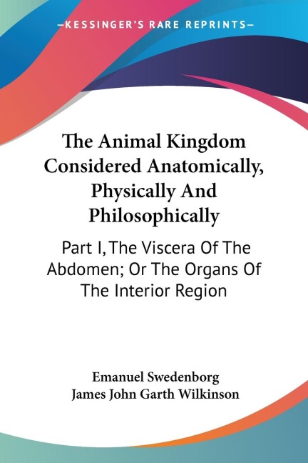 The Animal Kingdom Considered Anatomically, Physically And Philosophically: Part I, The Viscera Of The Abdomen; Or The Organs Of The Interior Region