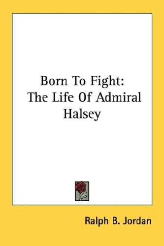 Born To Fight: The Life Of Admiral Halsey