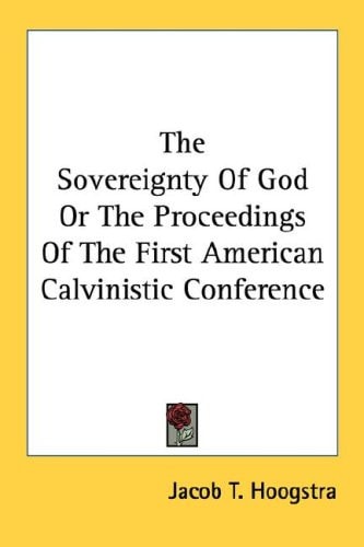 The Sovereignty Of God Or The Proceedings Of The First American Calvinistic Conference