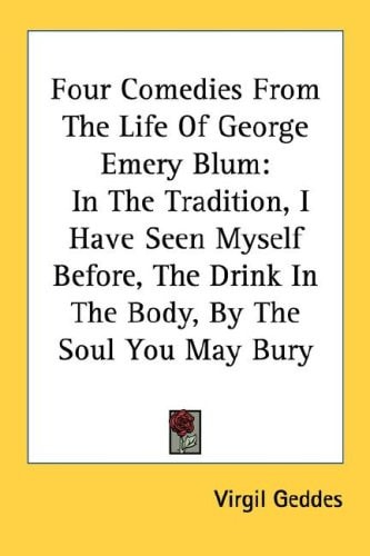 Four Comedies From The Life Of George Emery Blum: In The Tradition, I Have Seen Myself Before, The Drink In The Body, By The Soul You May Bury