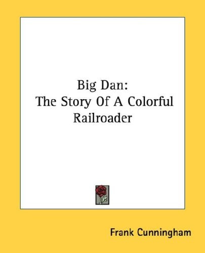 Big Dan: The Story Of A Colorful Railroader