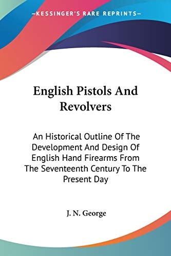English Pistols And Revolvers: An Historical Outline Of The Development And Design Of English Hand Firearms From The Seventeenth Century To The Present Day
