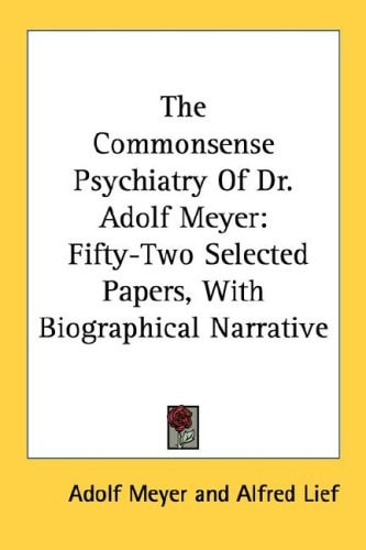 The Commonsense Psychiatry Of Dr. Adolf Meyer: Fifty-Two Selected Papers, With Biographical Narrative