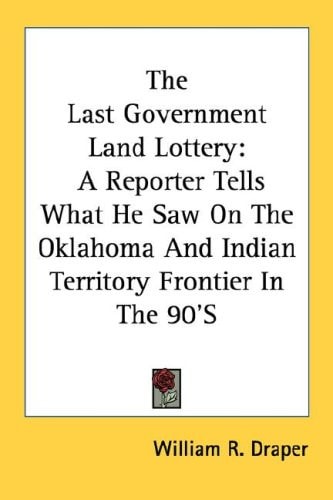The Last Government Land Lottery: A Reporter Tells What He Saw On The Oklahoma And Indian Territory Frontier In The 90'S